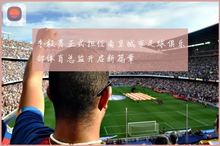 李毅男正式担任南京城市足球俱乐部体育总监开启新篇章