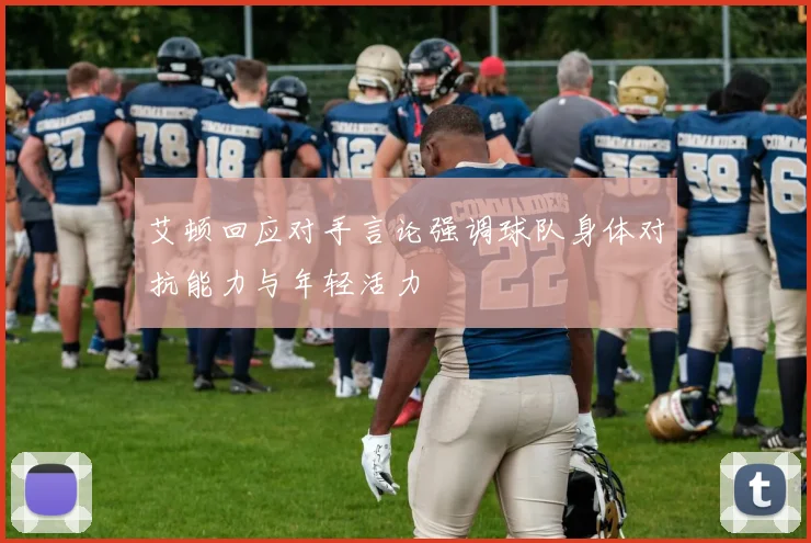艾顿回应对手言论强调球队身体对抗能力与年轻活力