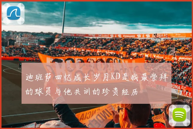 迪班萨回忆成长岁月KD是我最崇拜的球员与他共训的珍贵经历