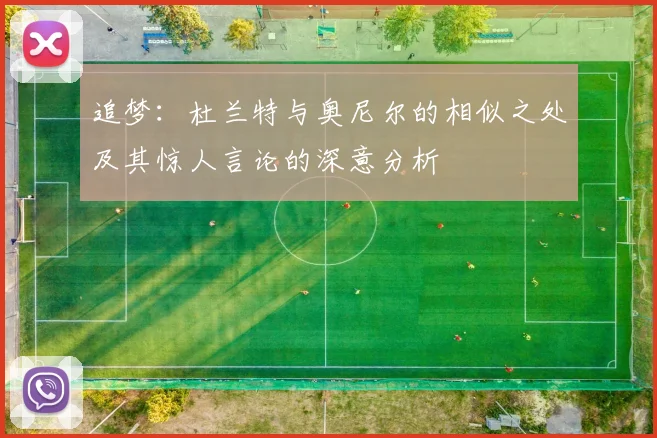追梦：杜兰特与奥尼尔的相似之处及其惊人言论的深意分析